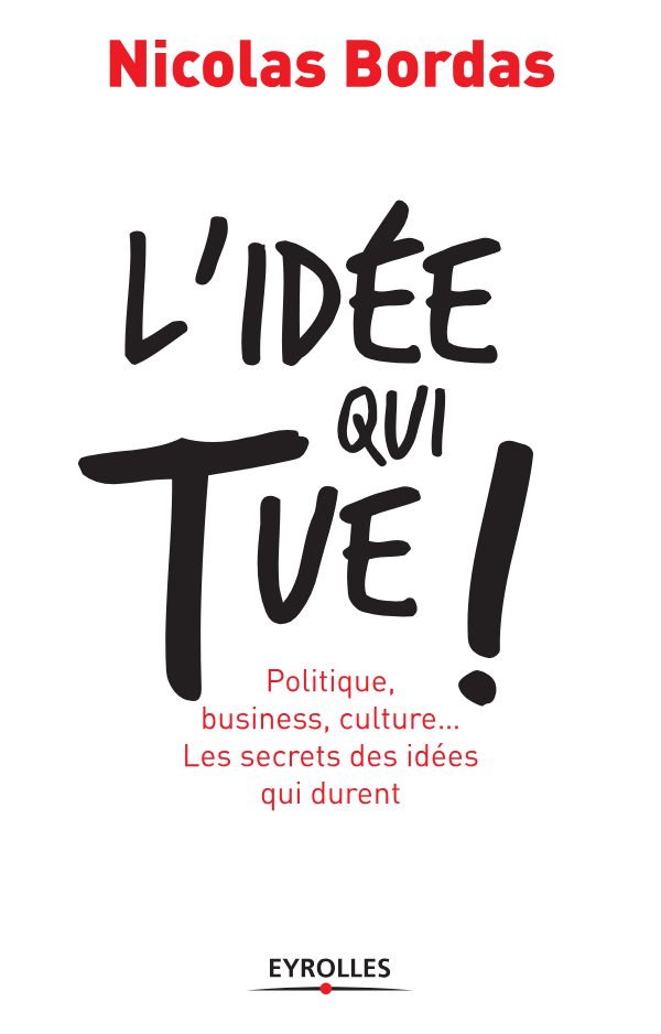 Lidée qui tue Politique, business, culture... Les secrets des idées qui durent by Nicolas Bordas